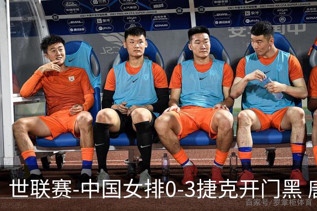 世联赛-中国女排0-3捷克开门黑 唐欣空砍18分吴梦洁伤停