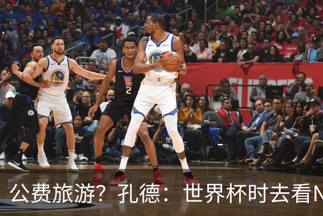 公费旅游？孔德：世界杯时去看NBA总决赛应该很难 希望马刺夺冠